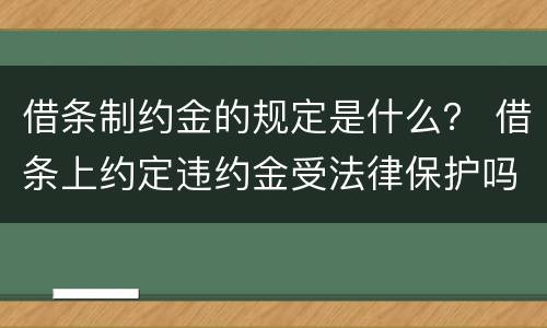 借条制约金的规定是什么？ 借条上约定违约金受法律保护吗