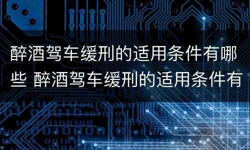 醉酒驾车缓刑的适用条件有哪些 醉酒驾车缓刑的适用条件有哪些标准