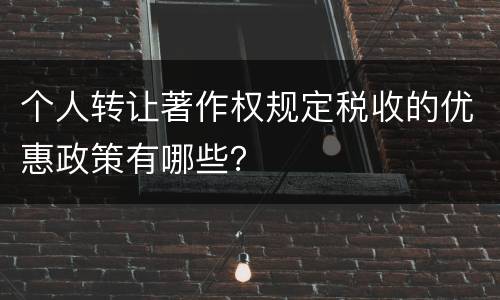 个人转让著作权规定税收的优惠政策有哪些？