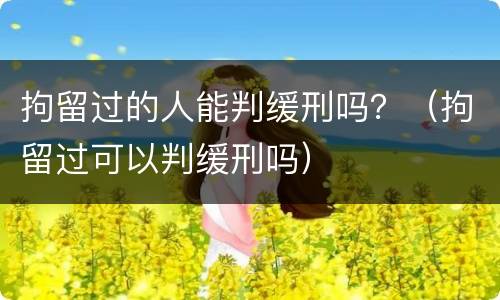 拘留过的人能判缓刑吗？（拘留过可以判缓刑吗）