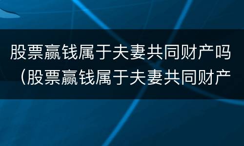 股票赢钱属于夫妻共同财产吗（股票赢钱属于夫妻共同财产吗知乎）