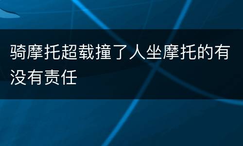 骑摩托超载撞了人坐摩托的有没有责任