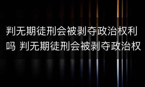 判无期徒刑会被剥夺政治权利吗 判无期徒刑会被剥夺政治权利吗