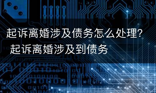 起诉离婚涉及债务怎么处理？ 起诉离婚涉及到债务
