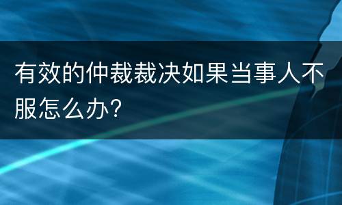 有效的仲裁裁决如果当事人不服怎么办?