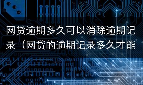网贷逾期多久可以消除逾期记录（网贷的逾期记录多久才能消除）