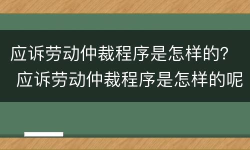 应诉劳动仲裁程序是怎样的？ 应诉劳动仲裁程序是怎样的呢