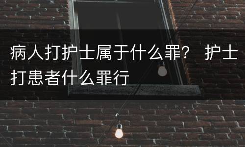 病人打护士属于什么罪？ 护士打患者什么罪行
