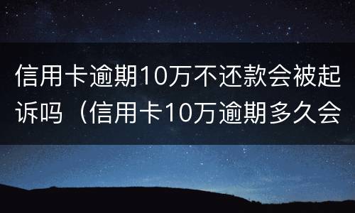 信用卡逾期10万不还款会被起诉吗（信用卡10万逾期多久会被起诉）
