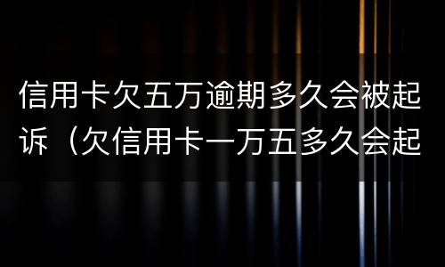 信用卡欠五万逾期多久会被起诉（欠信用卡一万五多久会起诉）