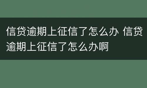 信贷逾期上征信了怎么办 信贷逾期上征信了怎么办啊