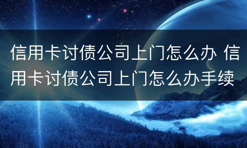 信用卡讨债公司上门怎么办 信用卡讨债公司上门怎么办手续
