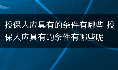投保人应具有的条件有哪些 投保人应具有的条件有哪些呢