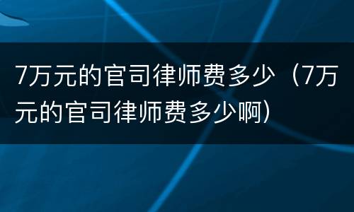 7万元的官司律师费多少（7万元的官司律师费多少啊）