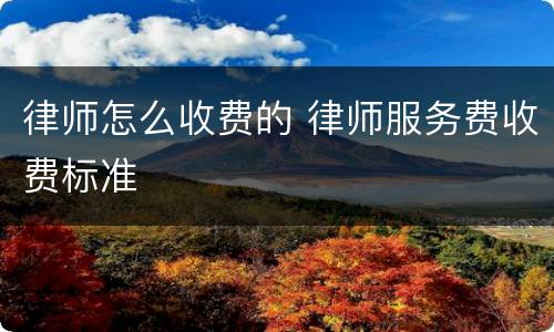 律师怎么收费的 律师服务费收费标准