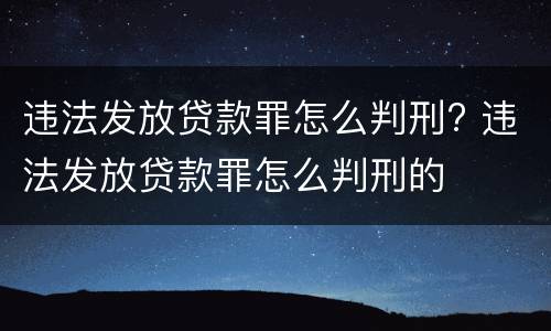 违法发放贷款罪怎么判刑? 违法发放贷款罪怎么判刑的