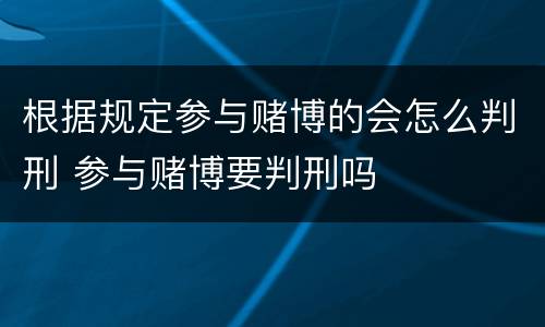 根据规定参与赌博的会怎么判刑 参与赌博要判刑吗