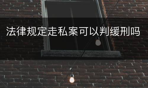 法律规定走私案可以判缓刑吗