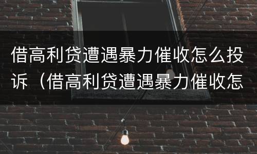 借高利贷遭遇暴力催收怎么投诉（借高利贷遭遇暴力催收怎么投诉他们）
