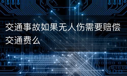 交通事故如果无人伤需要赔偿交通费么