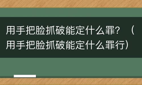 用手把脸抓破能定什么罪？（用手把脸抓破能定什么罪行）