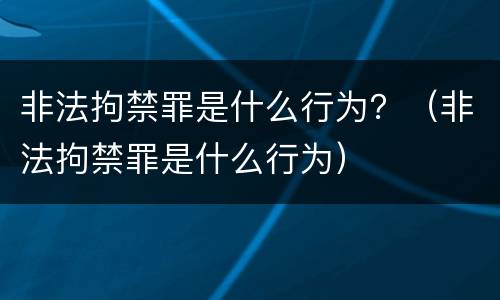 非法拘禁罪是什么行为？（非法拘禁罪是什么行为）