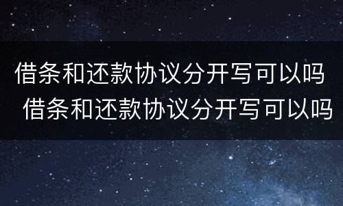 借条和还款协议分开写可以吗 借条和还款协议分开写可以吗怎么写