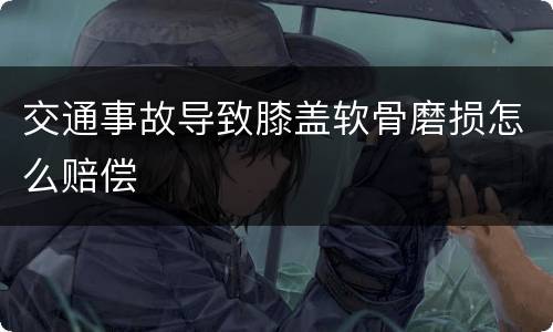 交通事故导致膝盖软骨磨损怎么赔偿