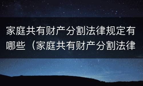 家庭共有财产分割法律规定有哪些（家庭共有财产分割法律规定有哪些条款）