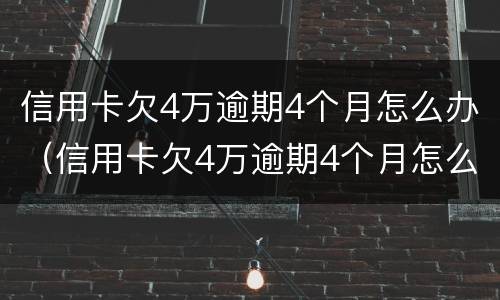 信用卡欠4万逾期4个月怎么办（信用卡欠4万逾期4个月怎么办理）