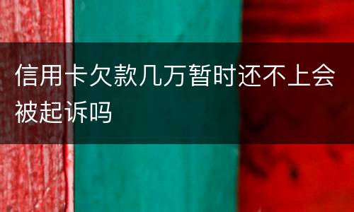 信用卡欠款几万暂时还不上会被起诉吗