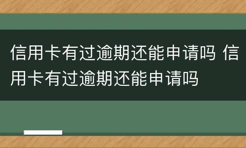 信用卡有过逾期还能申请吗 信用卡有过逾期还能申请吗