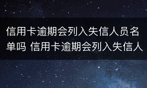 信用卡逾期会列入失信人员名单吗 信用卡逾期会列入失信人员名单吗知乎