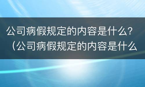 公司病假规定的内容是什么？（公司病假规定的内容是什么样的）