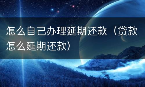 怎么自己办理延期还款（贷款怎么延期还款）