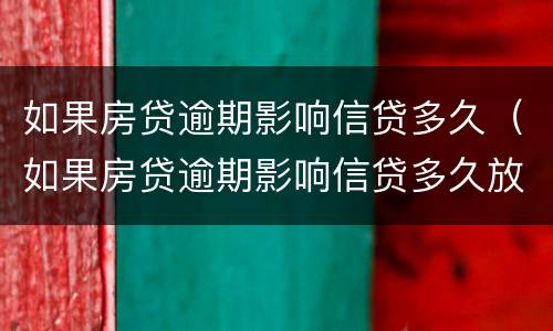 如果房贷逾期影响信贷多久（如果房贷逾期影响信贷多久放款）