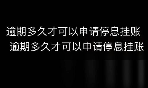 逾期多久才可以申请停息挂账 逾期多久才可以申请停息挂账了