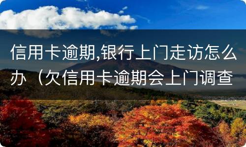 信用卡逾期,银行上门走访怎么办（欠信用卡逾期会上门调查吗）