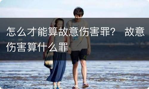怎么才能算故意伤害罪？ 故意伤害算什么罪