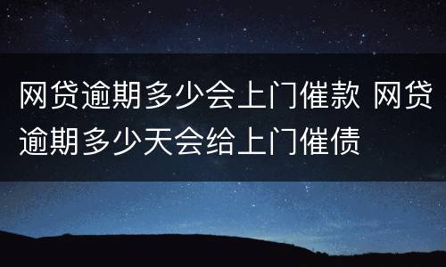 网贷逾期多少会上门催款 网贷逾期多少天会给上门催债
