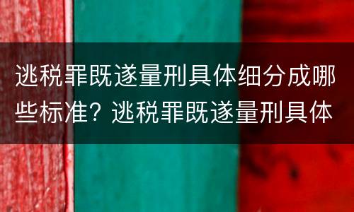逃税罪既遂量刑具体细分成哪些标准? 逃税罪既遂量刑具体细分成哪些标准呢