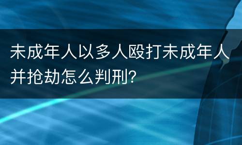 未成年人以多人殴打未成年人并抢劫怎么判刑？