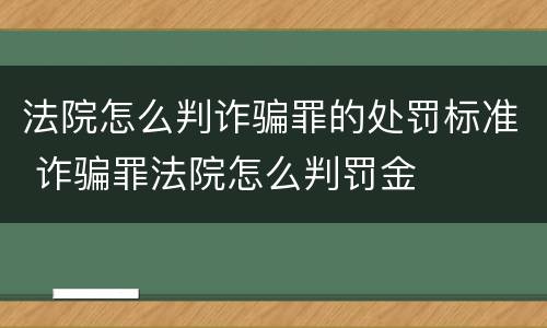 法院怎么判诈骗罪的处罚标准 诈骗罪法院怎么判罚金