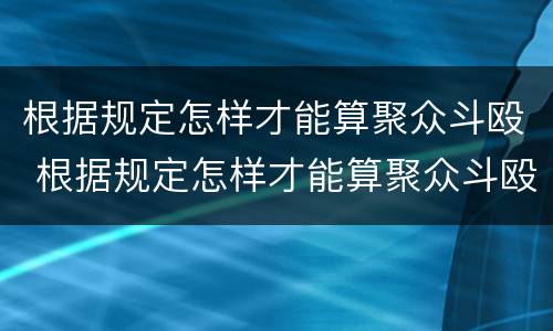 根据规定怎样才能算聚众斗殴 根据规定怎样才能算聚众斗殴呢