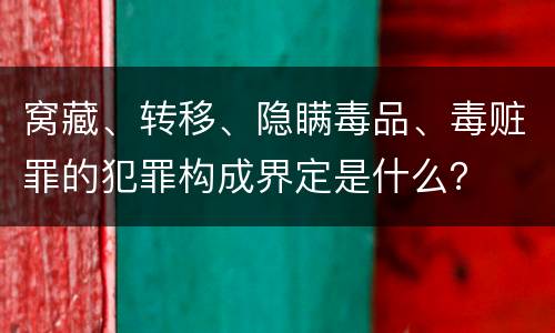 窝藏、转移、隐瞒毒品、毒赃罪的犯罪构成界定是什么？
