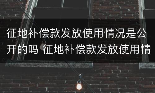 征地补偿款发放使用情况是公开的吗 征地补偿款发放使用情况是公开的吗怎么填