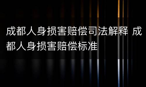 成都人身损害赔偿司法解释 成都人身损害赔偿标准