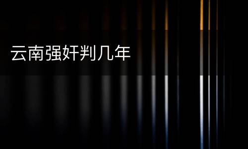 云南强奸判几年