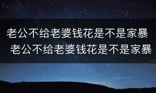 老公不给老婆钱花是不是家暴 老公不给老婆钱花是不是家暴