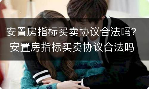 安置房指标买卖协议合法吗？ 安置房指标买卖协议合法吗